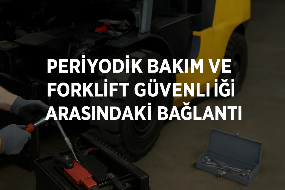 Periyodik Bakım ve Forklift Güvenliği Arasındaki Hayati Bağlantı