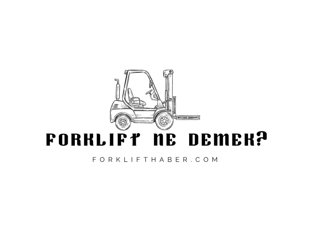 Forklift Ne Demek? Kökeni, Tarihçesi ve İlk Kullanımı